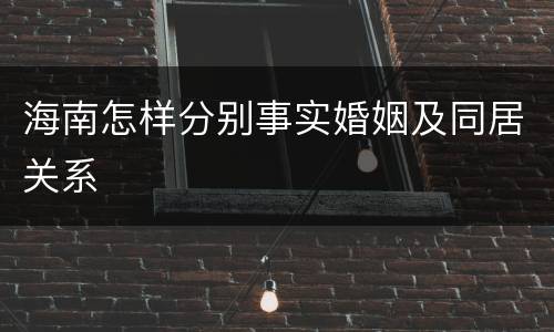 海南怎样分别事实婚姻及同居关系