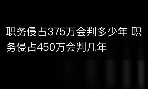 职务侵占375万会判多少年 职务侵占450万会判几年