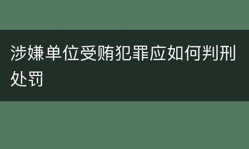 涉嫌单位受贿犯罪应如何判刑处罚