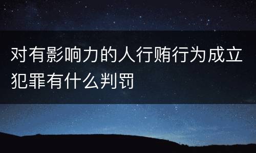 对有影响力的人行贿行为成立犯罪有什么判罚
