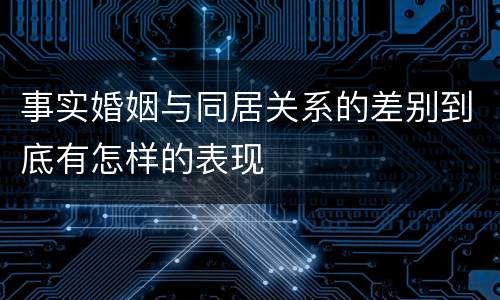 事实婚姻与同居关系的差别到底有怎样的表现