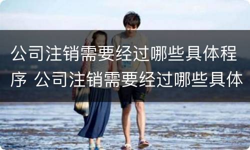 公司注销需要经过哪些具体程序 公司注销需要经过哪些具体程序审批