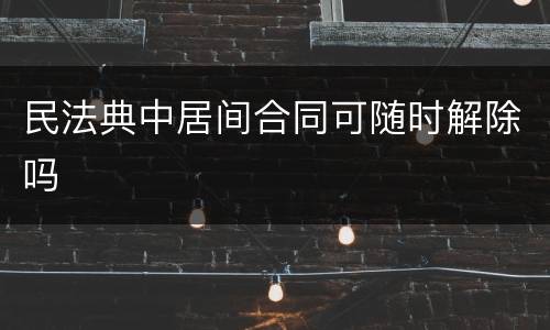 民法典中居间合同可随时解除吗