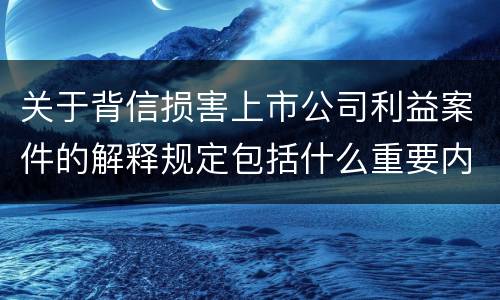 关于背信损害上市公司利益案件的解释规定包括什么重要内容