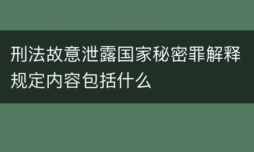 刑法故意泄露国家秘密罪解释规定内容包括什么
