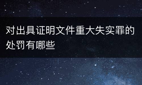 对出具证明文件重大失实罪的处罚有哪些