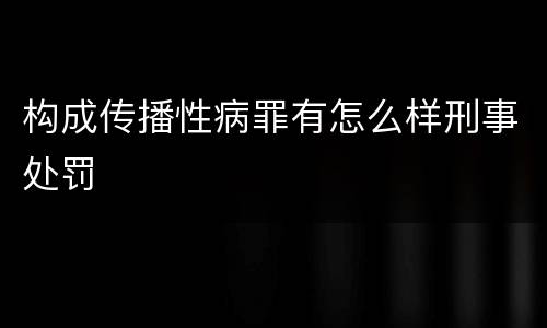 构成传播性病罪有怎么样刑事处罚
