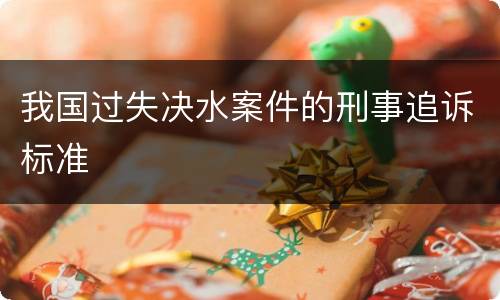 我国过失决水案件的刑事追诉标准