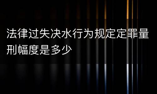 法律过失决水行为规定定罪量刑幅度是多少