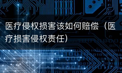 医疗侵权损害该如何赔偿（医疗损害侵权责任）
