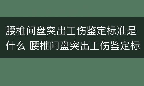 腰椎间盘突出工伤鉴定标准是什么 腰椎间盘突出工伤鉴定标准是什么意思