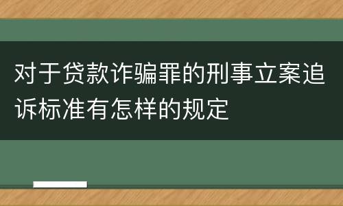 对于贷款诈骗罪的刑事立案追诉标准有怎样的规定