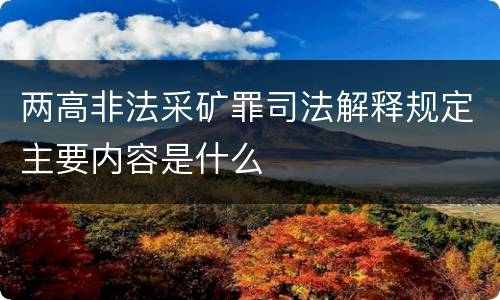 两高非法采矿罪司法解释规定主要内容是什么