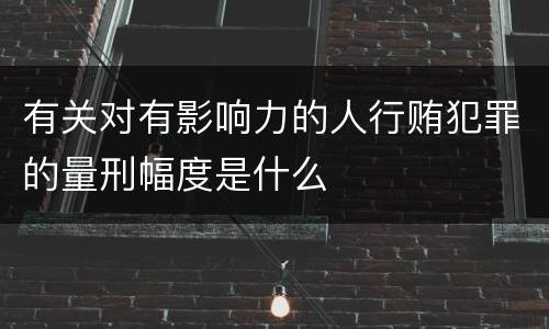 有关对有影响力的人行贿犯罪的量刑幅度是什么