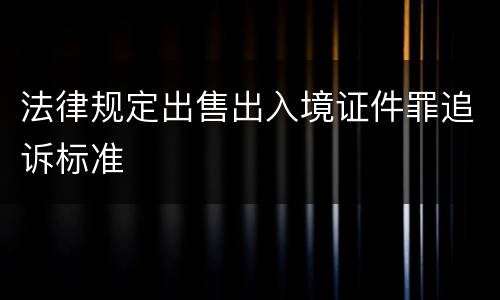 法律规定出售出入境证件罪追诉标准