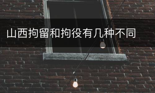 山西拘留和拘役有几种不同