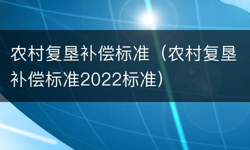 农村复垦补偿标准（农村复垦补偿标准2022标准）