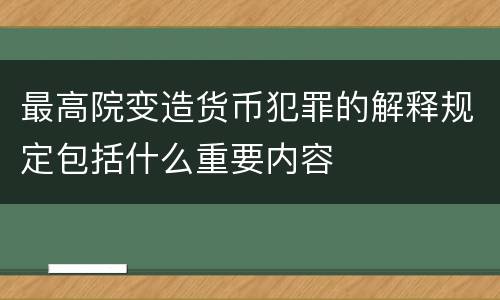 最高院变造货币犯罪的解释规定包括什么重要内容