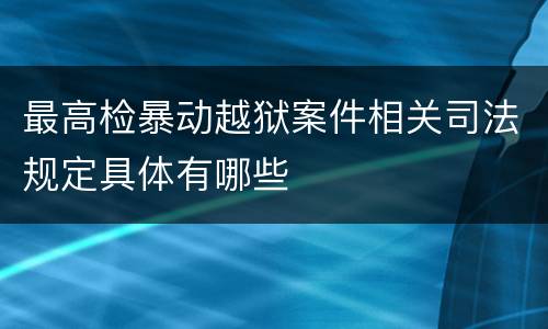 最高检暴动越狱案件相关司法规定具体有哪些