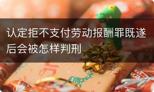 认定拒不支付劳动报酬罪既遂后会被怎样判刑