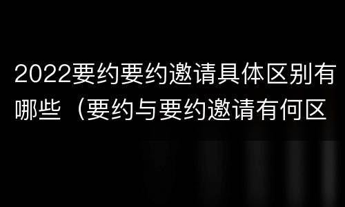 2022要约要约邀请具体区别有哪些（要约与要约邀请有何区别?）