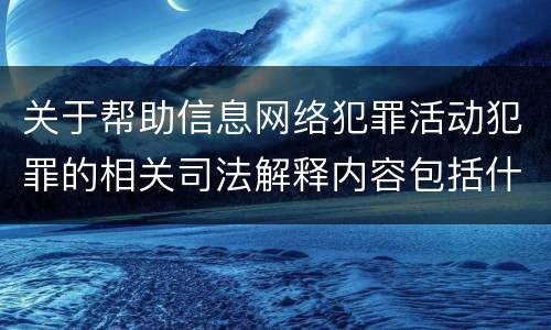 关于帮助信息网络犯罪活动犯罪的相关司法解释内容包括什么