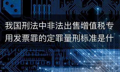 我国刑法中非法出售增值税专用发票罪的定罪量刑标准是什么
