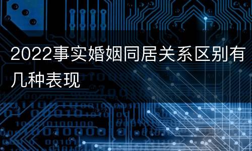 2022事实婚姻同居关系区别有几种表现