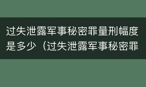 过失泄露军事秘密罪量刑幅度是多少（过失泄露军事秘密罪量刑幅度是多少倍）