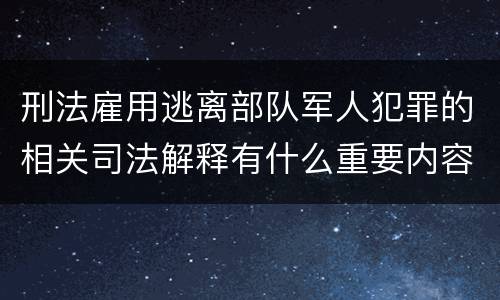 刑法雇用逃离部队军人犯罪的相关司法解释有什么重要内容