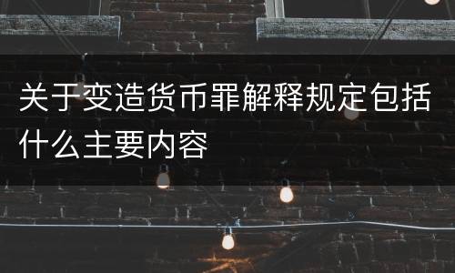 关于变造货币罪解释规定包括什么主要内容