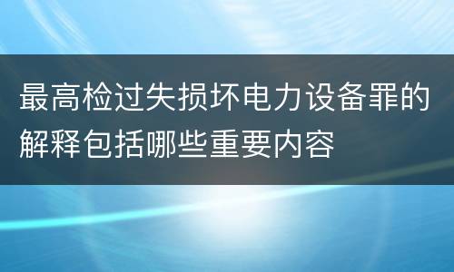 最高检过失损坏电力设备罪的解释包括哪些重要内容