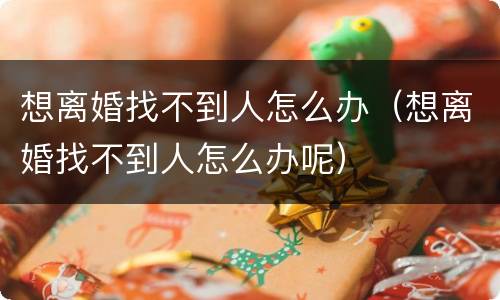 想离婚找不到人怎么办（想离婚找不到人怎么办呢）
