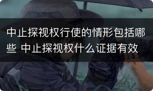 中止探视权行使的情形包括哪些 中止探视权什么证据有效