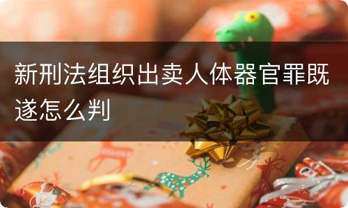 新刑法组织出卖人体器官罪既遂怎么判