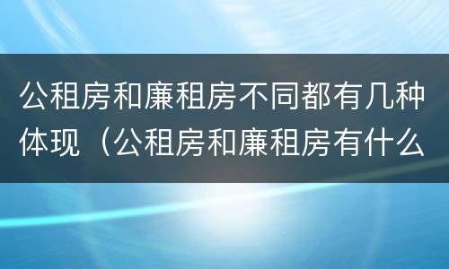 公租房和廉租房不同都有几种体现（公租房和廉租房有什么区别呢）