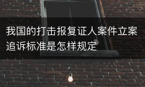 我国的打击报复证人案件立案追诉标准是怎样规定