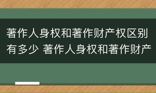 著作人身权和著作财产权区别有多少 著作人身权和著作财产权区别有多少个