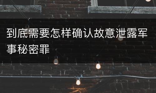 到底需要怎样确认故意泄露军事秘密罪