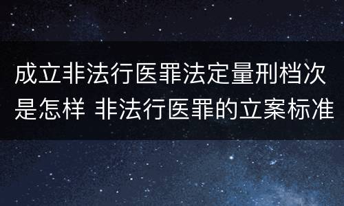 成立非法行医罪法定量刑档次是怎样 非法行医罪的立案标准的情节严重