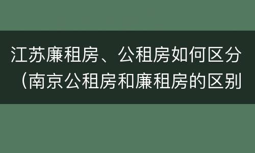 江苏廉租房、公租房如何区分（南京公租房和廉租房的区别）