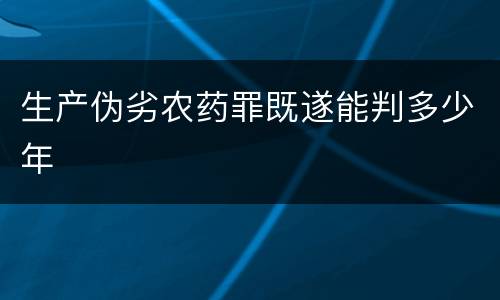 生产伪劣农药罪既遂能判多少年
