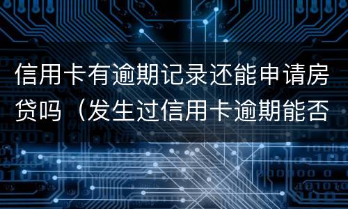 信用卡有逾期记录还能申请房贷吗（发生过信用卡逾期能否办房贷）