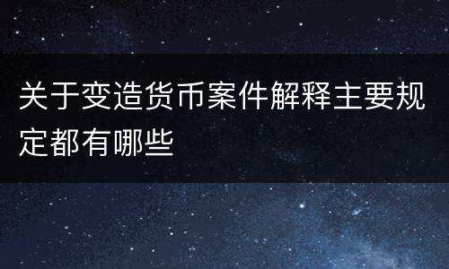 关于变造货币案件解释主要规定都有哪些