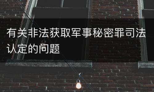 有关非法获取军事秘密罪司法认定的问题