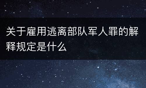 关于雇用逃离部队军人罪的解释规定是什么