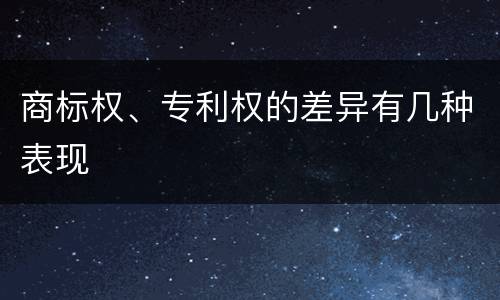 商标权、专利权的差异有几种表现