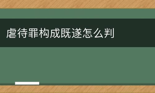 虐待罪构成既遂怎么判