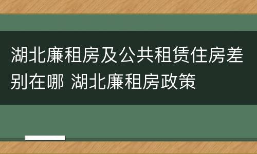 湖北廉租房及公共租赁住房差别在哪 湖北廉租房政策