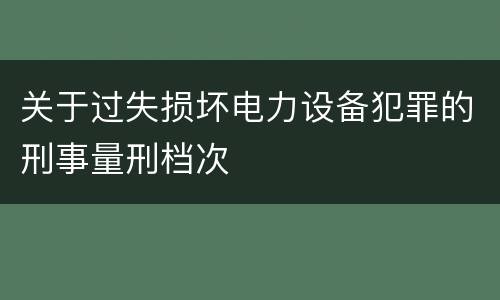 关于过失损坏电力设备犯罪的刑事量刑档次